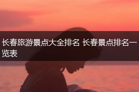 长春旅游景点大全排名 长春景点排名一览表