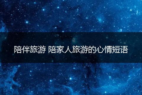 陪伴旅游 陪家人旅游的心情短语