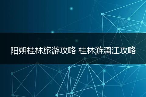 阳朔桂林旅游攻略 桂林游漓江攻略