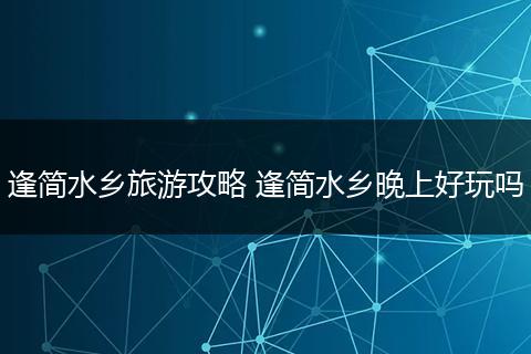 逢简水乡旅游攻略 逢简水乡晚上好玩吗