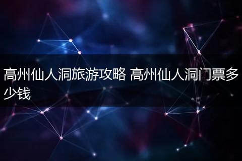 高州仙人洞旅游攻略 高州仙人洞门票多少钱