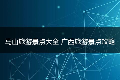 马山旅游景点大全 广西旅游景点攻略