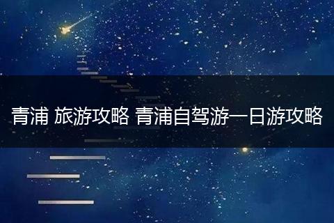 青浦 旅游攻略 青浦自驾游一日游攻略