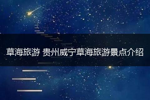 草海旅游 贵州威宁草海旅游景点介绍