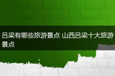 吕梁有哪些旅游景点 山西吕梁十大旅游景点