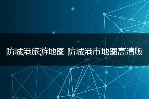 防城港旅游地图 防城港市地图高清版