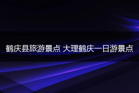 鹤庆县旅游景点 大理鹤庆一日游景点