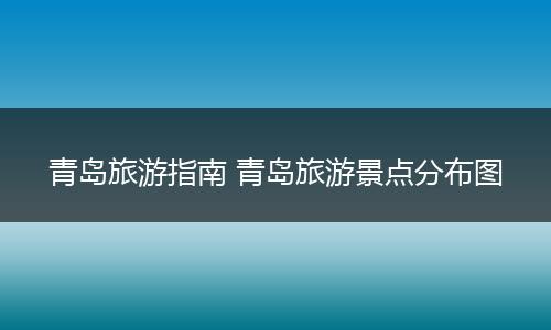 青岛旅游指南 青岛旅游景点分布图