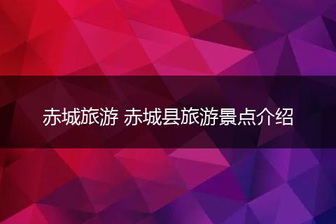 赤城旅游 赤城县旅游景点介绍