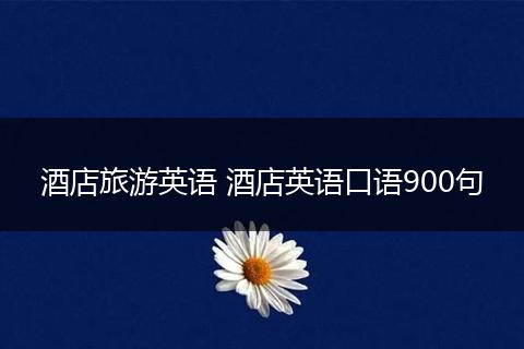 酒店旅游英语 酒店英语口语900句