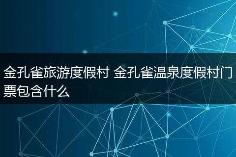 金孔雀旅游度假村 金孔雀温泉度假村门票包含什么