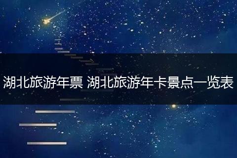 湖北旅游年票 湖北旅游年卡景点一览表