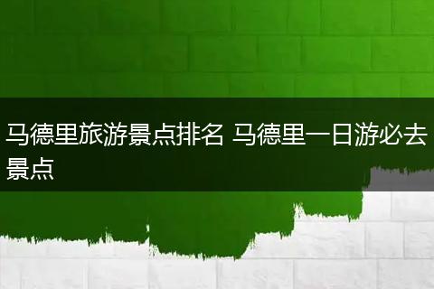 马德里旅游景点排名 马德里一日游必去景点