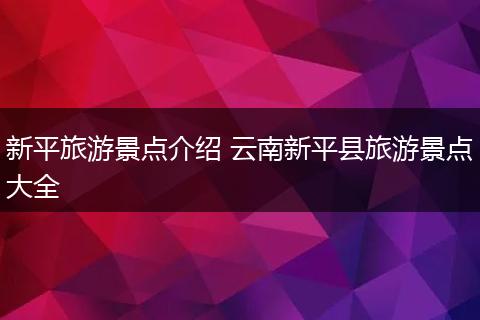 新平旅游景点介绍 云南新平县旅游景点大全