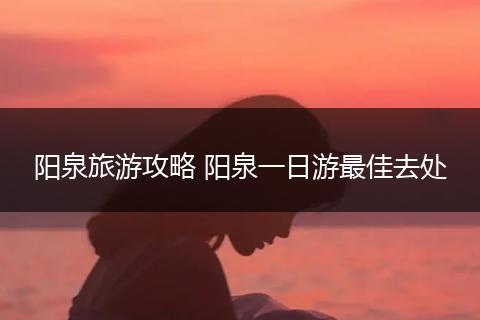 阳泉旅游攻略 阳泉一日游最佳去处