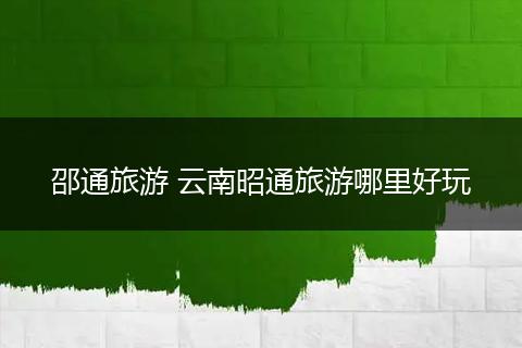 邵通旅游 云南昭通旅游哪里好玩