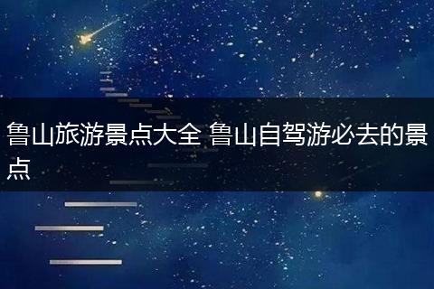 鲁山旅游景点大全 鲁山自驾游必去的景点