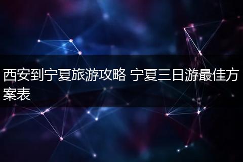 西安到宁夏旅游攻略 宁夏三日游最佳方案表