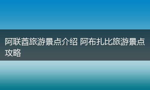 阿联酋旅游景点介绍 阿布扎比旅游景点攻略