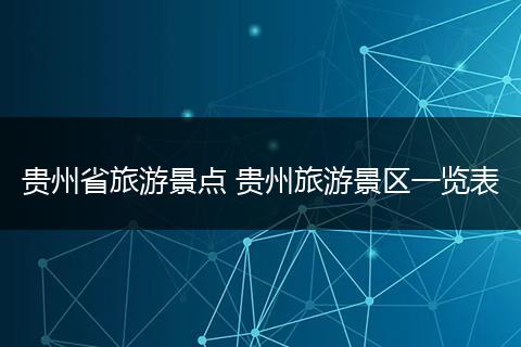 贵州省旅游景点 贵州旅游景区一览表