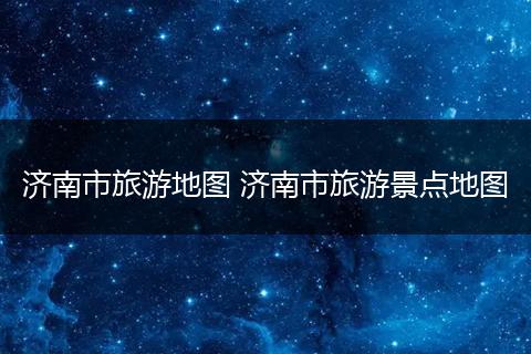济南市旅游地图 济南市旅游景点地图