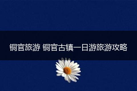 铜官旅游 铜官古镇一日游旅游攻略