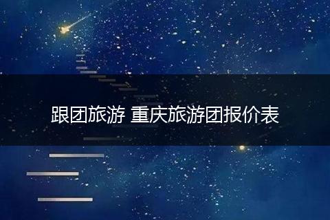 跟团旅游 重庆旅游团报价表