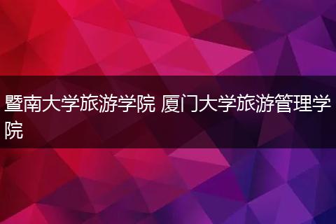 暨南大学旅游学院 厦门大学旅游管理学院