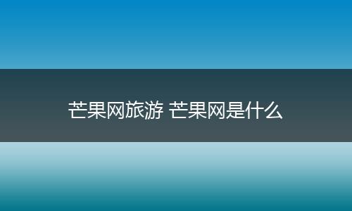 芒果网旅游 芒果网是什么
