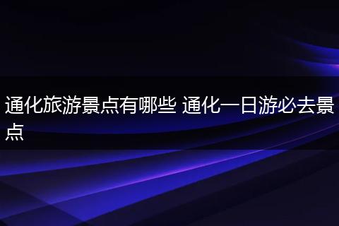 通化旅游景点有哪些 通化一日游必去景点