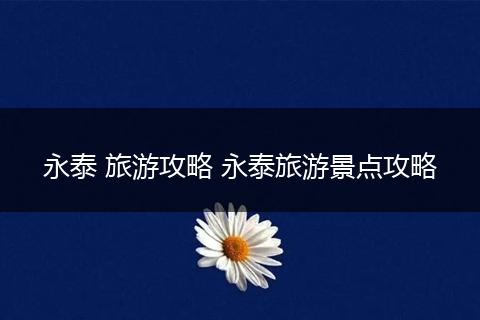 永泰 旅游攻略 永泰旅游景点攻略