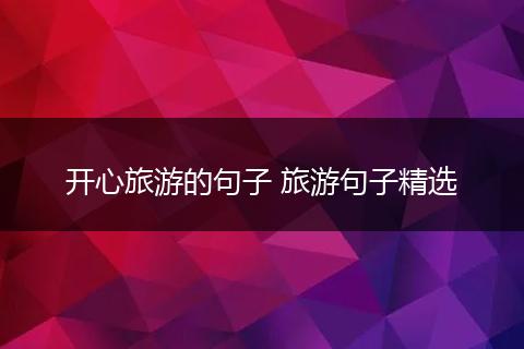 开心旅游的句子 旅游句子精选