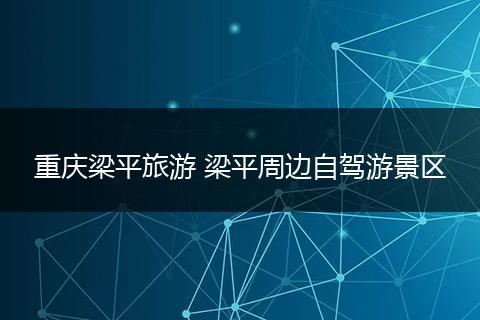 重庆梁平旅游 梁平周边自驾游景区
