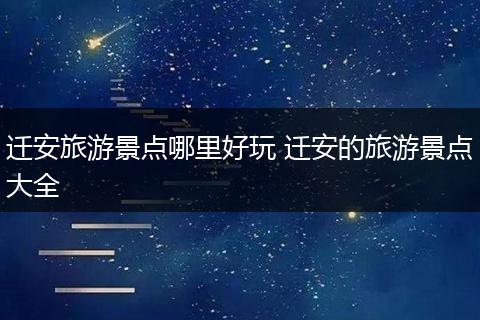 迁安旅游景点哪里好玩 迁安的旅游景点大全