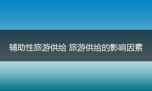 辅助性旅游供给 旅游供给的影响因素