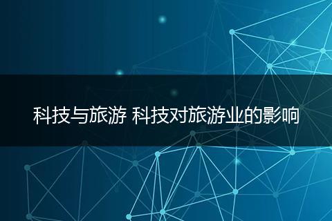 科技与旅游 科技对旅游业的影响