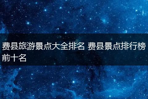 费县旅游景点大全排名 费县景点排行榜前十名