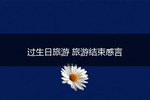 过生日旅游 旅游结束感言