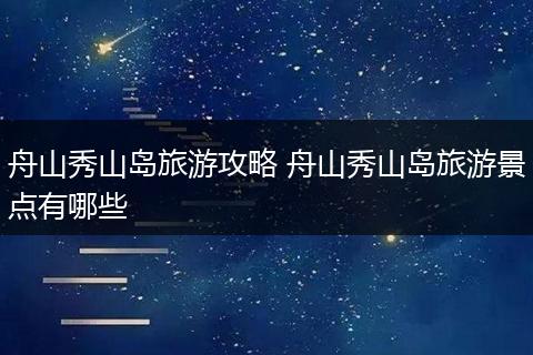 舟山秀山岛旅游攻略 舟山秀山岛旅游景点有哪些