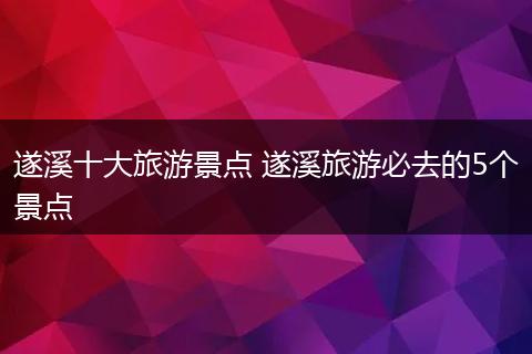 遂溪十大旅游景点 遂溪旅游必去的5个景点