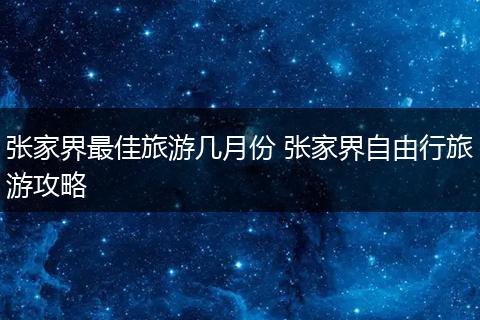 张家界最佳旅游几月份 张家界自由行旅游攻略