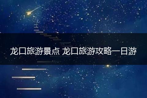 龙口旅游景点 龙口旅游攻略一日游