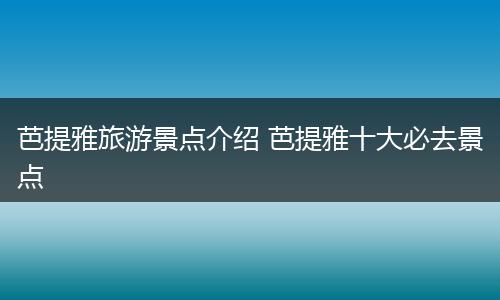 芭提雅旅游景点介绍 芭提雅十大必去景点