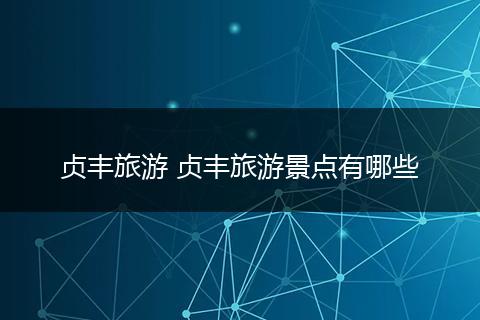 贞丰旅游 贞丰旅游景点有哪些