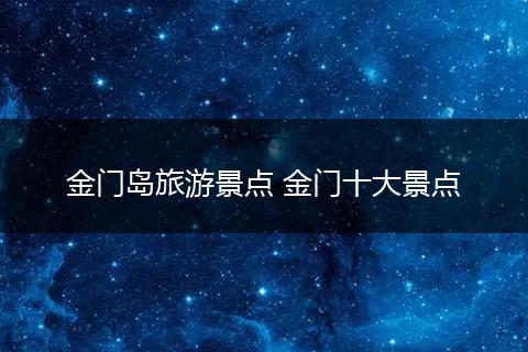 金门岛旅游景点 金门十大景点