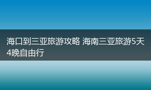 海口到三亚旅游攻略 海南三亚旅游5天4晚自由行