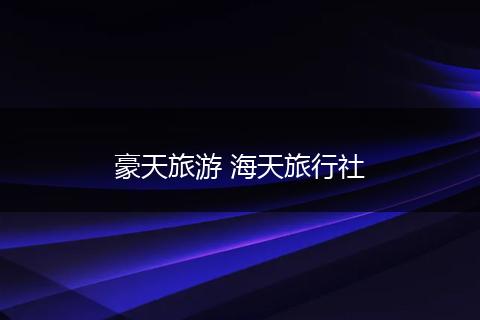 豪天旅游 海天旅行社
