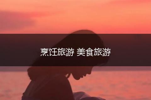烹饪旅游 美食旅游