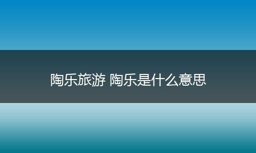 陶乐旅游 陶乐是什么意思