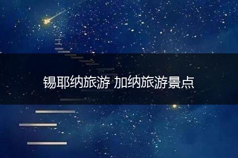 锡耶纳旅游 加纳旅游景点
